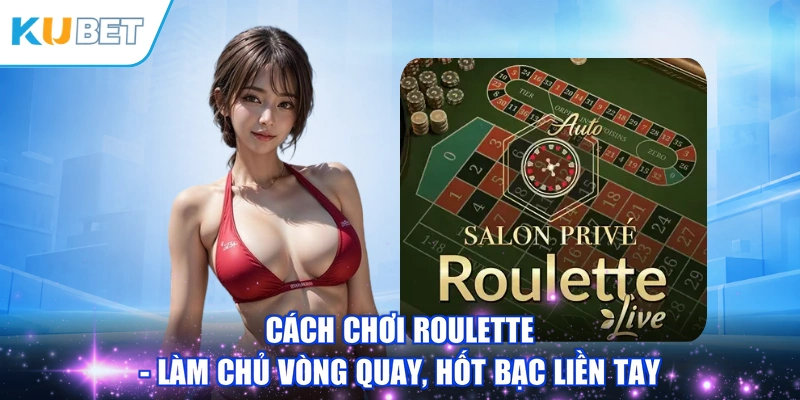 Cách Chơi Roulette - Làm Chủ Vòng Quay, Hốt Bạc Liền Tay