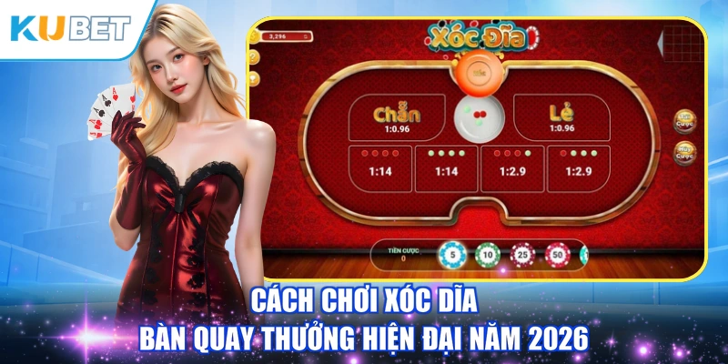 Cách chơi Xóc dĩa bàn quay thưởng hiện đại năm 2026
