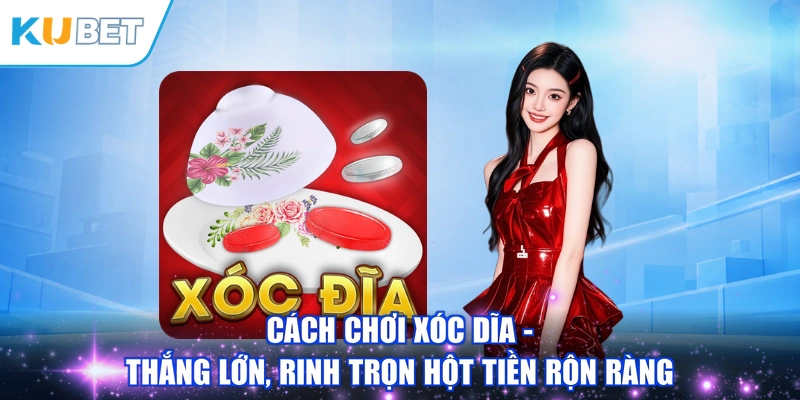 Cách Chơi Xóc Dĩa - Thắng Lớn, Rinh Trọn Hột Tiền Rộn Ràng