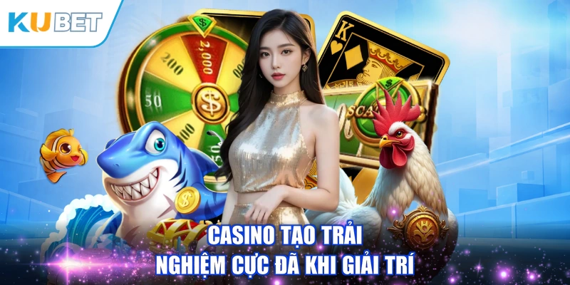 Casino tạo trải nghiệm cực đã khi giải trí