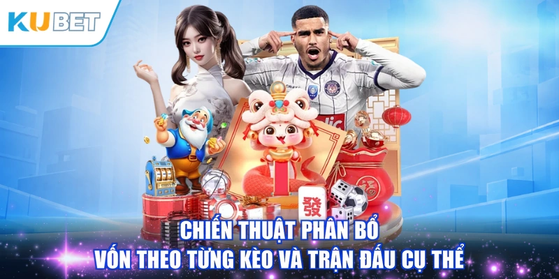 Chiến thuật phân bổ vốn theo từng kèo và trận đấu cụ thể