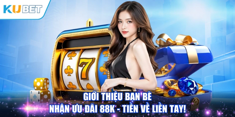 Giới Thiệu Bạn Bè Nhận Ưu Đãi 88K - Tiền Về Liền Tay!