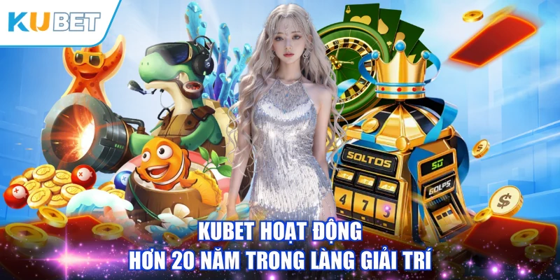 KUBET hoạt động hơn 20 năm trong làng giải trí