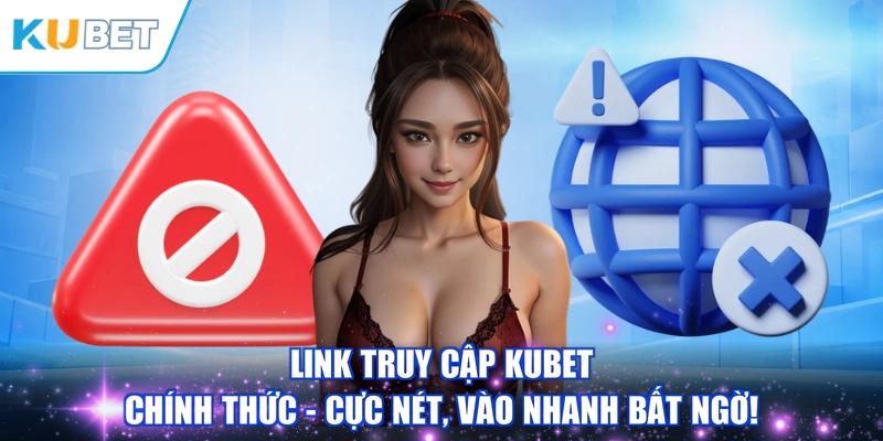 Link Truy Cập KUBET Chính Thức - Cực Nét, Vào Nhanh Bất Ngờ!