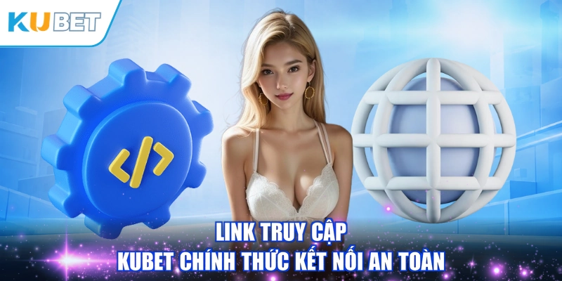 Link truy cập KUBET chính thức kết nối an toàn