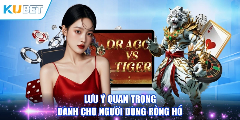Lưu ý quan trọng dành cho người dùng Rồng Hổ