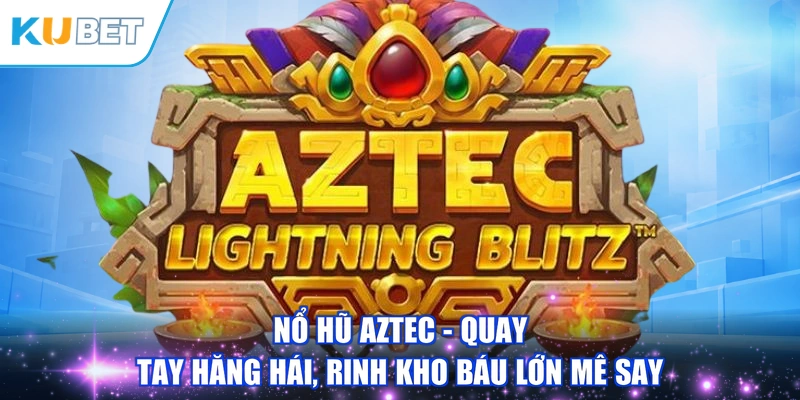 Nổ Hũ Aztec - Quay Tay Hăng Hái, Rinh Kho Báu Lớn Mê Say