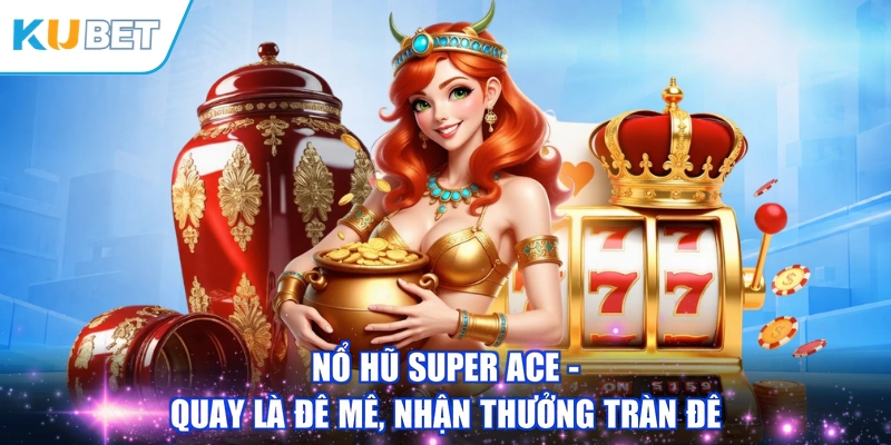 Nổ Hũ Super Ace - Quay Là Đê Mê, Nhận Thưởng Tràn Đê