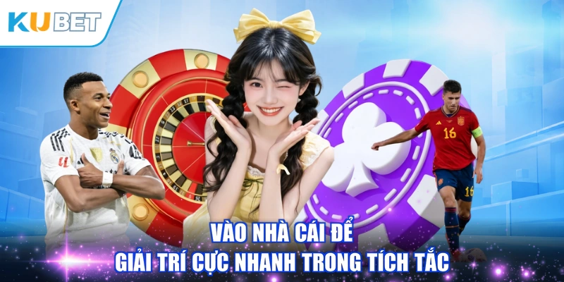 Vào nhà cái để giải trí cực nhanh trong tích tắc